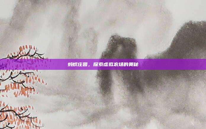 蚂蚁庄园,探索虚拟农场的奥秘-第1张图片-速奇网 蚂蚁庄园,探索虚拟农场的奥秘-第1张图片-速奇网