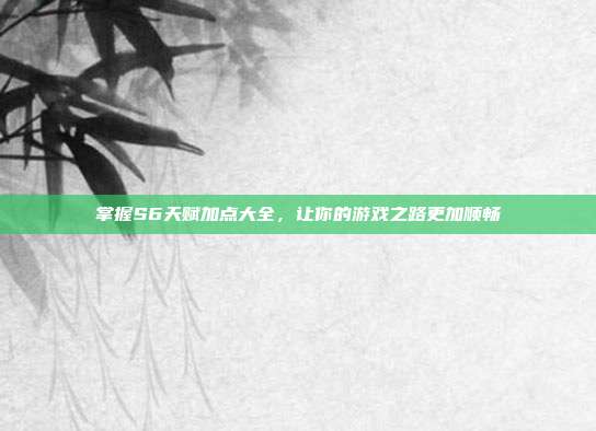 掌握S6天赋加点大全,让你的游戏之路更加顺畅-第1张图片-速奇网 掌握S6天赋加点大全,让你的游戏之路更加顺畅-第1张图片-速奇网