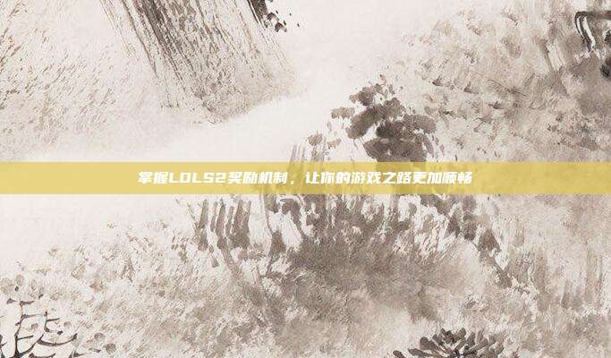 掌握LOLS2奖励机制,让你的游戏之路更加顺畅-第1张图片-速奇网 掌握LOLS2奖励机制,让你的游戏之路更加顺畅-第1张图片-速奇网