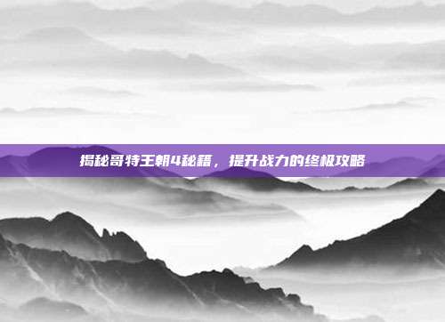 揭秘哥特王朝4秘籍,提升战力的终极攻略-第1张图片-速奇网 揭秘哥特王朝4秘籍,提升战力的终极攻略-第1张图片-速奇网