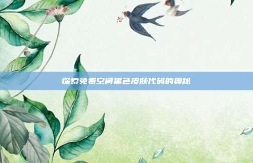 探索免费空间黑色皮肤代码的奥秘-第1张图片-速奇网 探索免费空间黑色皮肤代码的奥秘-第1张图片-速奇网