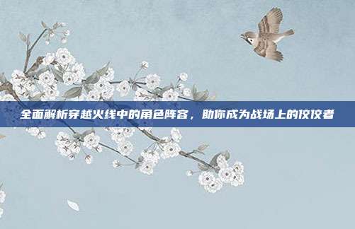 全面解析穿越火线中的角色阵容,助你成为战场上的佼佼者-第1张图片-速奇网 全面解析穿越火线中的角色阵容,助你成为战场上的佼佼者-第1张图片-速奇网