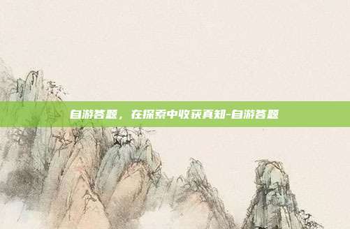 自游答题,在探索中收获真知-自游答题-第1张图片-速奇网 自游答题,在探索中收获真知-自游答题-第1张图片-速奇网