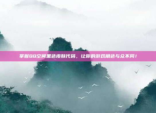 掌握QQ空间黑色皮肤代码,让你的游戏角色与众不同!-第1张图片-速奇网 掌握QQ空间黑色皮肤代码,让你的游戏角色与众不同!-第1张图片-速奇网