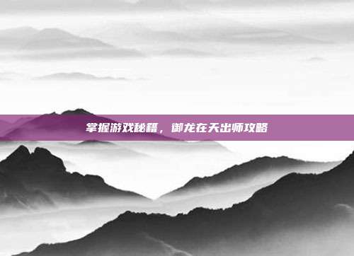 掌握游戏秘籍,御龙在天出师攻略-第1张图片-速奇网 掌握游戏秘籍,御龙在天出师攻略-第1张图片-速奇网