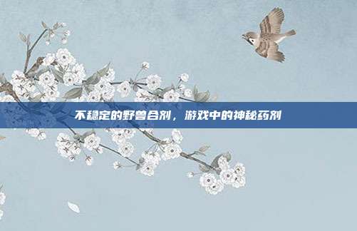 不稳定的野兽合剂,游戏中的神秘药剂-第1张图片-速奇网 不稳定的野兽合剂,游戏中的神秘药剂-第1张图片-速奇网