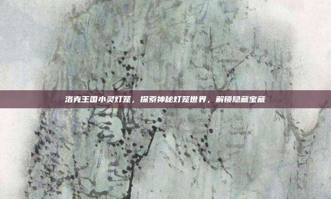 洛克王国小灵灯笼,探索神秘灯笼世界,解锁隐藏宝藏-第1张图片-速奇网 洛克王国小灵灯笼,探索神秘灯笼世界,解锁隐藏宝藏-第1张图片-速奇网