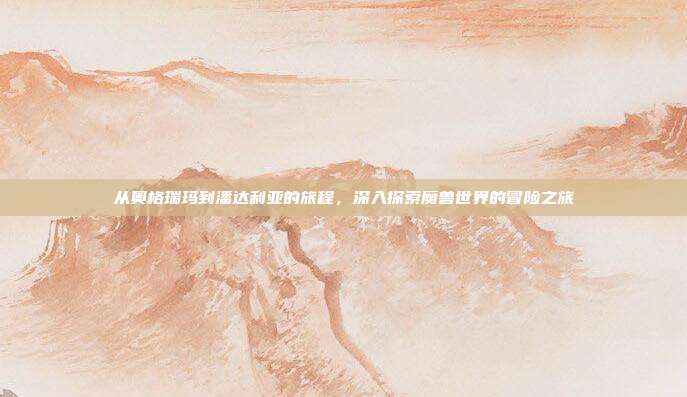 从奥格瑞玛到潘达利亚的旅程,深入探索魔兽世界的冒险之旅-第1张图片-速奇网 从奥格瑞玛到潘达利亚的旅程,深入探索魔兽世界的冒险之旅-第1张图片-速奇网