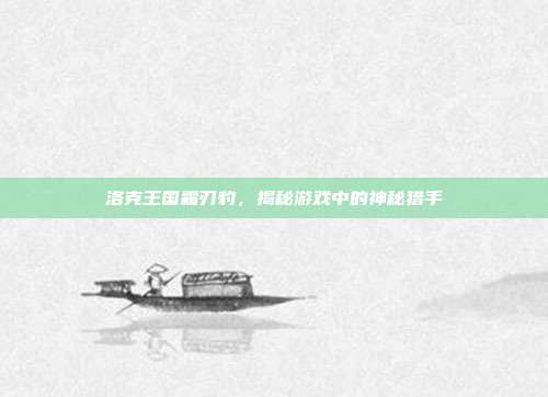 洛克王国霜刃豹,揭秘游戏中的神秘猎手-第1张图片-速奇网 洛克王国霜刃豹,揭秘游戏中的神秘猎手-第1张图片-速奇网