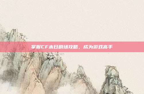 掌握CF末日剧场攻略,成为游戏高手-第1张图片-速奇网 掌握CF末日剧场攻略,成为游戏高手-第1张图片-速奇网