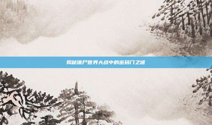 揭秘僵尸世界大战中的密码门之谜-第1张图片-速奇网 揭秘僵尸世界大战中的密码门之谜-第1张图片-速奇网