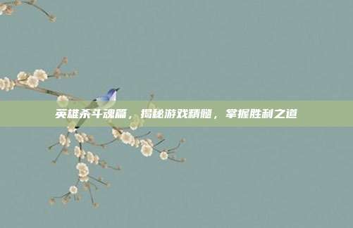 英雄杀斗魂篇,揭秘游戏精髓,掌握胜利之道-第1张图片-速奇网 英雄杀斗魂篇,揭秘游戏精髓,掌握胜利之道-第1张图片-速奇网