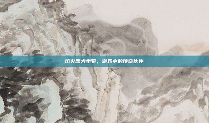 熔火恶犬坐骑,游戏中的传奇伙伴-第1张图片-速奇网 熔火恶犬坐骑,游戏中的传奇伙伴-第1张图片-速奇网