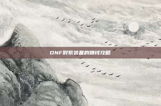 DNF假紫装备的赚钱攻略-第1张图片-速奇网 DNF假紫装备的赚钱攻略-第1张图片-速奇网