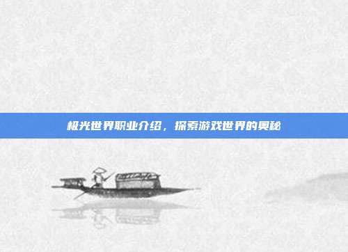 极光世界职业介绍,探索游戏世界的奥秘-第1张图片-速奇网 极光世界职业介绍,探索游戏世界的奥秘-第1张图片-速奇网