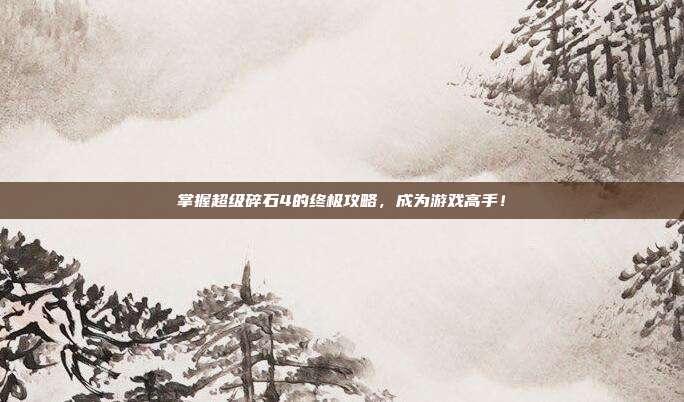 掌握超级碎石4的终极攻略,成为游戏高手!-第1张图片-速奇网 掌握超级碎石4的终极攻略,成为游戏高手!-第1张图片-速奇网