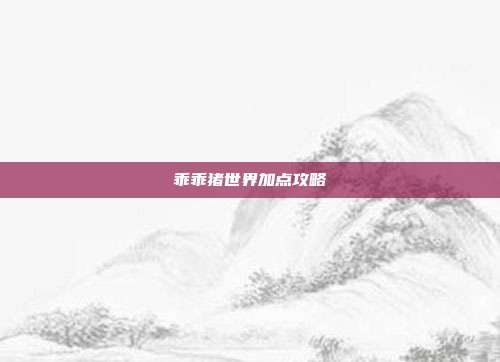 乖乖猪世界加点攻略-第1张图片-速奇网 乖乖猪世界加点攻略-第1张图片-速奇网