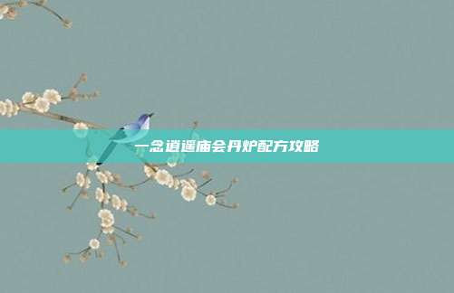 一念逍遥庙会丹炉配方攻略-第1张图片-速奇网