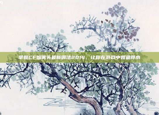 掌握CF烟雾头最新调法2014,让你在游戏中如鱼得水-第1张图片-速奇网 掌握CF烟雾头最新调法2014,让你在游戏中如鱼得水-第1张图片-速奇网