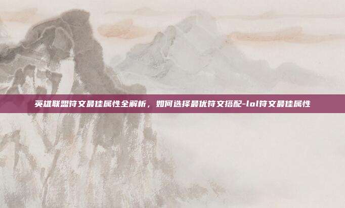 英雄联盟符文最佳属性全解析,如何选择最优符文搭配-lol符文最佳属性-第1张图片-速奇网 英雄联盟符文最佳属性全解析,如何选择最优符文搭配-lol符文最佳属性-第1张图片-速奇网