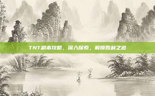 TNT副本攻略,深入探索,解锁胜利之道-第1张图片-速奇网 TNT副本攻略,深入探索,解锁胜利之道-第1张图片-速奇网