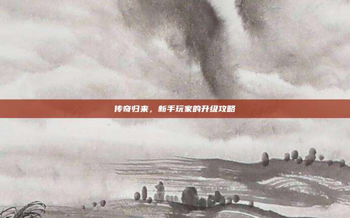 传奇归来,新手玩家的升级攻略-第1张图片-速奇网 传奇归来,新手玩家的升级攻略-第1张图片-速奇网