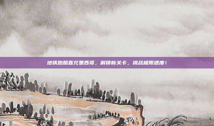 地铁跑酷直充墨西哥,解锁新关卡,挑战极限速度!-第1张图片-速奇网 地铁跑酷直充墨西哥,解锁新关卡,挑战极限速度!-第1张图片-速奇网