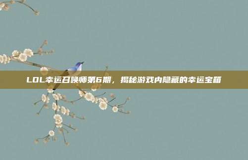 LOL幸运召唤师第6期，揭秘游戏内隐藏的幸运宝箱-第1张图片-速奇网