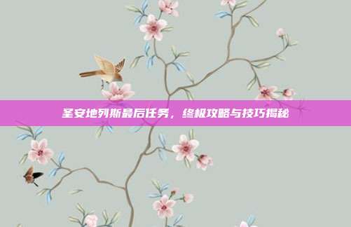 圣安地列斯最后任务，终极攻略与技巧揭秘-第1张图片-速奇网