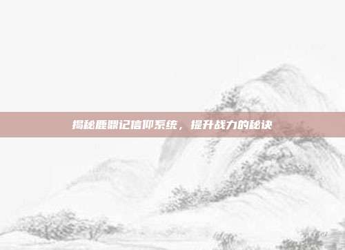 揭秘鹿鼎记信仰系统，提升战力的秘诀-第1张图片-速奇网