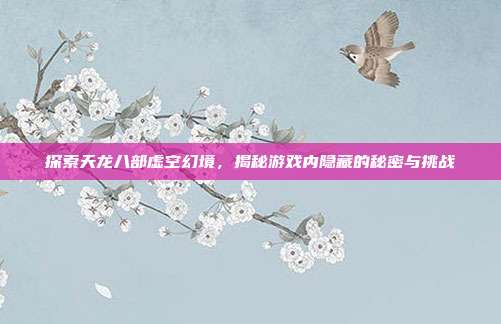 探索天龙八部虚空幻境,揭秘游戏内隐藏的秘密与挑战-第1张图片-速奇网 探索天龙八部虚空幻境,揭秘游戏内隐藏的秘密与挑战-第1张图片-速奇网