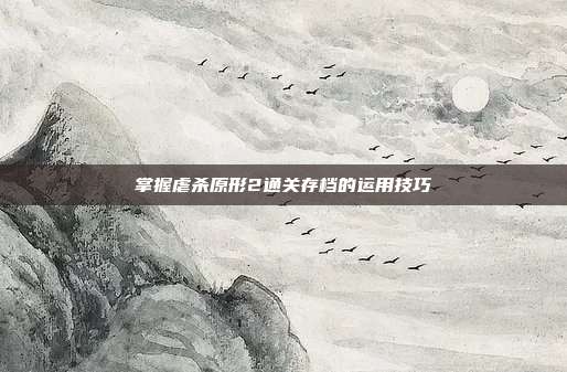 掌握虐杀原形2通关存档的运用技巧-第1张图片-速奇网 掌握虐杀原形2通关存档的运用技巧-第1张图片-速奇网