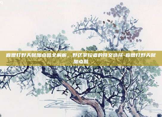 盲僧打野天赋加点图全解析，野区掌控者的符文选择-盲僧打野天赋加点图-第1张图片-速奇网
