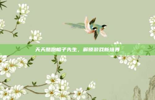 天天酷跑帽子先生,解锁游戏新境界-第1张图片-速奇网 天天酷跑帽子先生,解锁游戏新境界-第1张图片-速奇网