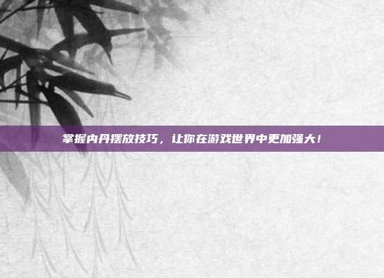 掌握内丹摆放技巧，让你在游戏世界中更加强大！-第1张图片-速奇网