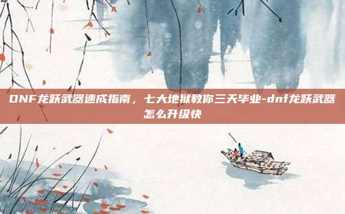 DNF龙跃武器速成指南,七大地狱教你三天毕业-dnf龙跃武器怎么升级快-第1张图片-速奇网 DNF龙跃武器速成指南,七大地狱教你三天毕业-dnf龙跃武器怎么升级快-第1张图片-速奇网