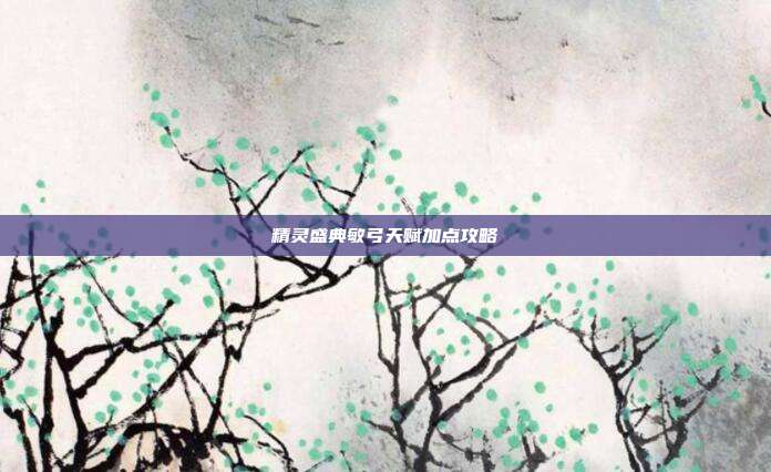 精灵盛典敏弓天赋加点攻略-第1张图片-速奇网 精灵盛典敏弓天赋加点攻略-第1张图片-速奇网