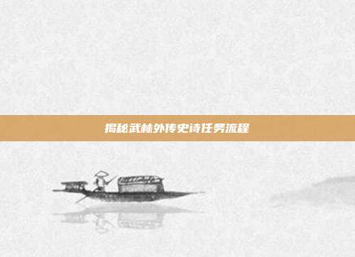 揭秘武林外传史诗任务流程-第1张图片-速奇网 揭秘武林外传史诗任务流程-第1张图片-速奇网