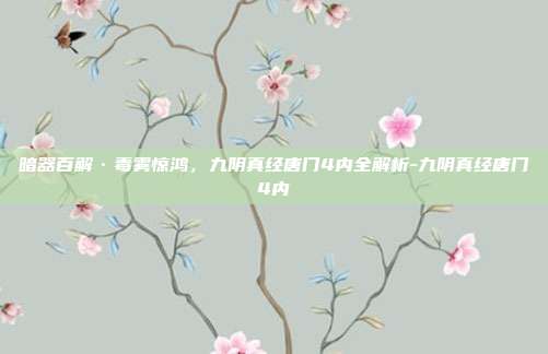 暗器百解·毒雾惊鸿,九阴真经唐门4内全解析-九阴真经唐门4内-第1张图片-速奇网 暗器百解·毒雾惊鸿,九阴真经唐门4内全解析-九阴真经唐门4内-第1张图片-速奇网