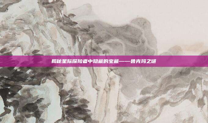 揭秘星际探险者中隐藏的宝藏——鲁克玛之谜-第1张图片-速奇网 揭秘星际探险者中隐藏的宝藏——鲁克玛之谜-第1张图片-速奇网