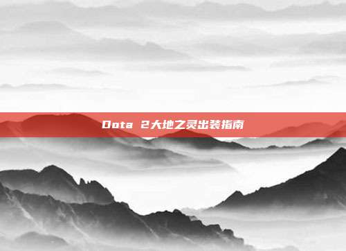 Dota 2大地之灵出装指南-第1张图片-速奇网 Dota 2大地之灵出装指南-第1张图片-速奇网