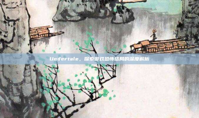 Undertale,探索游戏恐怖结局的深度解析-第1张图片-速奇网 Undertale,探索游戏恐怖结局的深度解析-第1张图片-速奇网