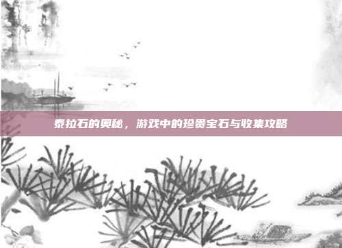 泰拉石的奥秘,游戏中的珍贵宝石与收集攻略-第1张图片-速奇网 泰拉石的奥秘,游戏中的珍贵宝石与收集攻略-第1张图片-速奇网