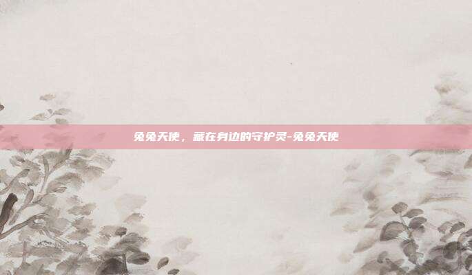 兔兔天使,藏在身边的守护灵-兔兔天使-第1张图片-速奇网 兔兔天使,藏在身边的守护灵-兔兔天使-第1张图片-速奇网