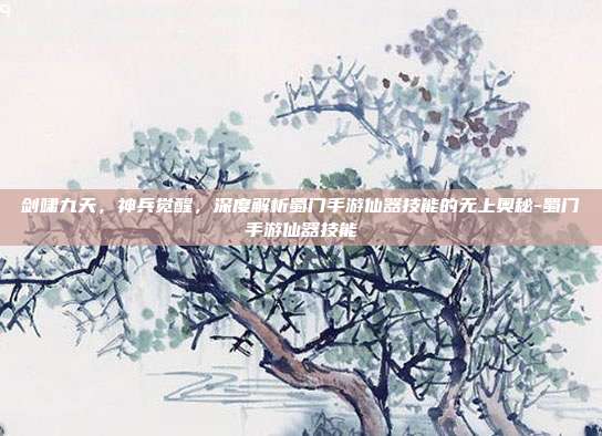 剑啸九天,神兵觉醒,深度解析蜀门手游仙器技能的无上奥秘-蜀门手游仙器技能-第1张图片-速奇网 剑啸九天,神兵觉醒,深度解析蜀门手游仙器技能的无上奥秘-蜀门手游仙器技能-第1张图片-速奇网