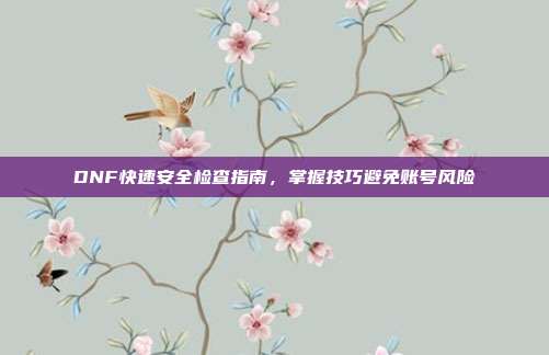 DNF快速安全检查指南,掌握技巧避免账号风险-第1张图片-速奇网 DNF快速安全检查指南,掌握技巧避免账号风险-第1张图片-速奇网
