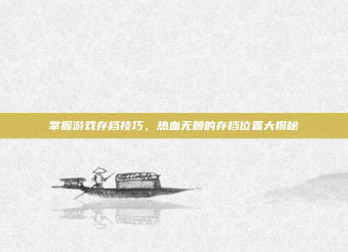 掌握游戏存档技巧,热血无赖的存档位置大揭秘-第1张图片-速奇网 掌握游戏存档技巧,热血无赖的存档位置大揭秘-第1张图片-速奇网