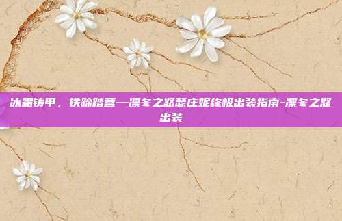 冰霜铸甲,铁蹄踏营—凛冬之怒瑟庄妮终极出装指南-凛冬之怒出装-第1张图片-速奇网 冰霜铸甲,铁蹄踏营—凛冬之怒瑟庄妮终极出装指南-凛冬之怒出装-第1张图片-速奇网