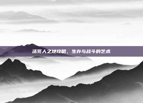 活死人之地攻略,生存与战斗的艺术-第1张图片-速奇网 活死人之地攻略,生存与战斗的艺术-第1张图片-速奇网
