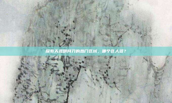 探索天涯明月刀的热门区域,哪个区人多?-第1张图片-速奇网 探索天涯明月刀的热门区域,哪个区人多?-第1张图片-速奇网
